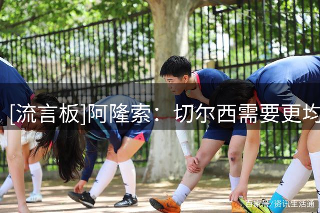 [流言板]阿隆索：切尔西需要更均衡的阵容，不回应转会传闻